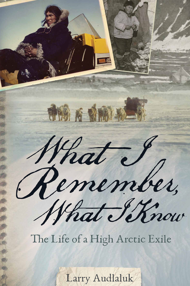 What I Remember, What I Know: The Life of a High Arctic Exile